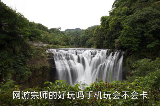 网游宗师的好玩吗手机玩会不会卡