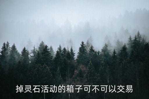 掉灵石活动的箱子可不可以交易