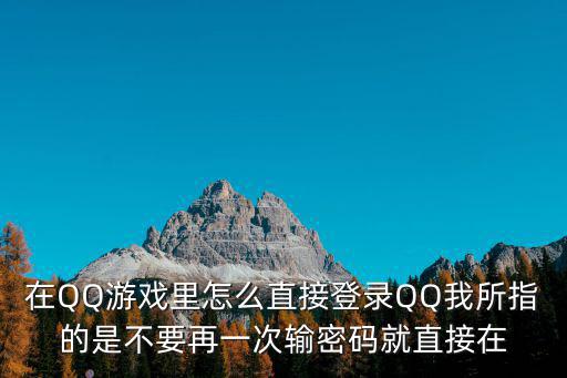 在QQ游戏里怎么直接登录QQ我所指的是不要再一次输密码就直接在