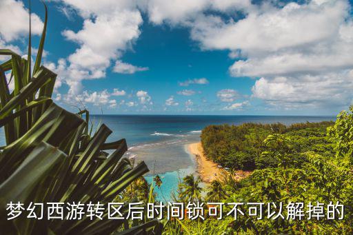 梦幻西游转区后时间锁可不可以解掉的