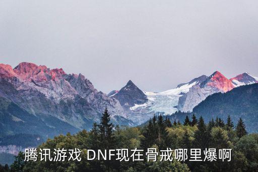 腾讯游戏 DNF现在骨戒哪里爆啊
