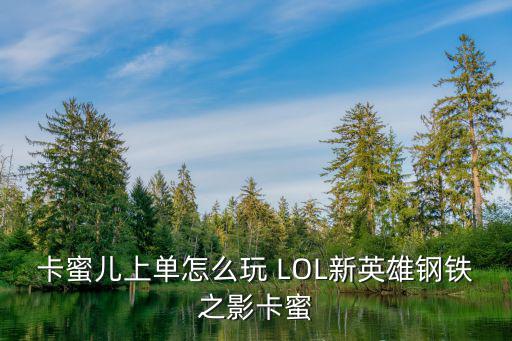 卡蜜儿上单怎么玩 LOL新英雄钢铁之影卡蜜