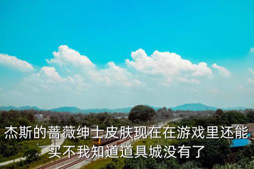 手游英雄联盟杰斯皮肤怎么买的，杰斯的蔷薇绅士皮肤现在在游戏里还能买不我知道道具城没有了