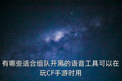 cf手游组队怎么开黑，有哪些适合组队开黑的语音工具可以在玩CF手游时用