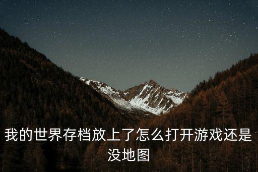 我是航海家手游地图怎么打开，我的世界存档放上了怎么打开游戏还是没地图