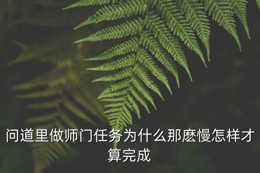 问道里做师门任务为什么那麽慢怎样才算完成