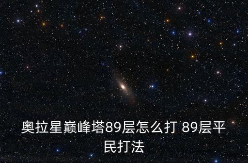 奥拉星巅峰塔89层怎么打 89层平民打法