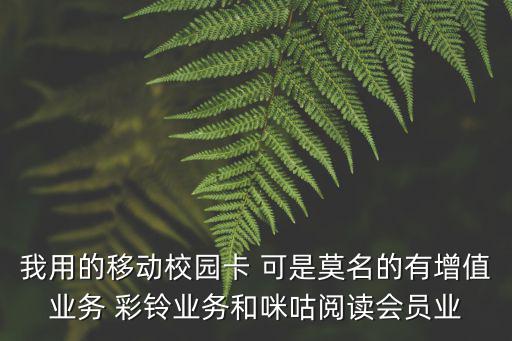 我用的移动校园卡 可是莫名的有增值业务 彩铃业务和咪咕阅读会员业