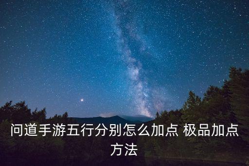 问道手游五行怎么搭配，问道五行号玩什么五行好是玩五个好金木水火土加什么点好