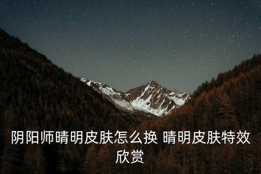 阴阳师手游自定义皮肤怎么换，阴阳师手游雪女觉醒皮肤怎么更换
