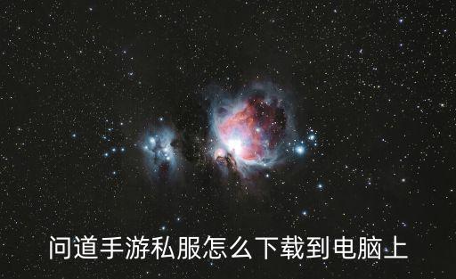 问道手游电脑怎么下载，问道手游电脑版哪里可以下载