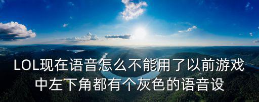 LOL现在语音怎么不能用了以前游戏中左下角都有个灰色的语音设