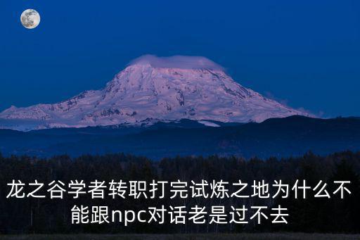 龙之谷手游试炼怎么打不过，龙之谷学者转职打完试炼之地为什么不能跟npc对话老是过不去
