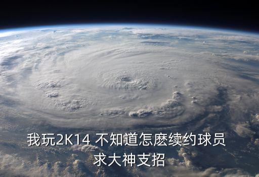 我玩2K14 不知道怎麽续约球员 求大神支招