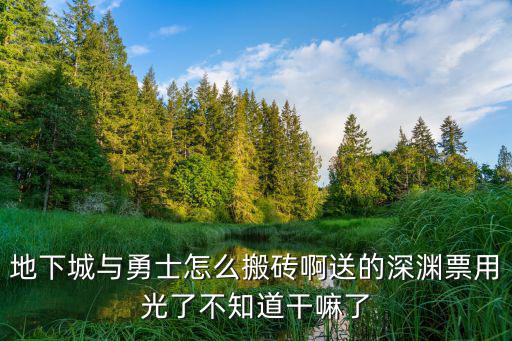 地下城与勇士手游搬砖怎么出深渊，地下城与勇士怎么搬砖啊送的深渊票用光了不知道干嘛了