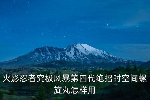 火影忍者手游时空忍术怎么用，火影忍者究极风暴第四代绝招时空间螺旋丸怎样用
