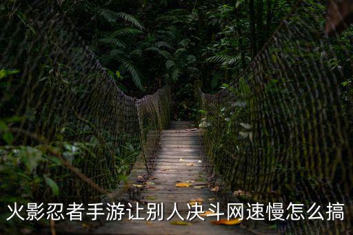 火影忍者手游让别人决斗网速慢怎么搞