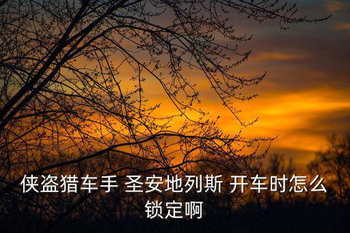 手游版的侠盗猎车怎么锁定，侠盗猎车手 圣安地列斯 开车时怎么锁定啊