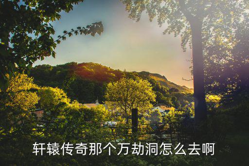 轩辕传奇手游万劫窟怎么进，传奇SF怎么去万劫之地