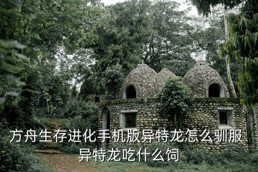 方舟生存进化手机版异特龙怎么驯服 异特龙吃什么饲