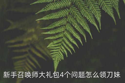 手游光明哨兵刀妹皮肤怎么获得，新手召唤师大礼包4个问题怎么领刀妹