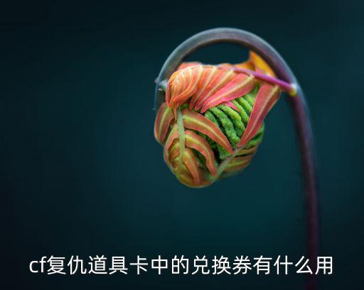 cf复仇道具卡中的兑换券有什么用