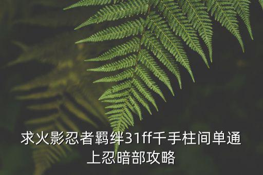 火影忍者手游彩带柱间怎么打，求火影忍者羁绊31ff千手柱间单通上忍暗部攻略