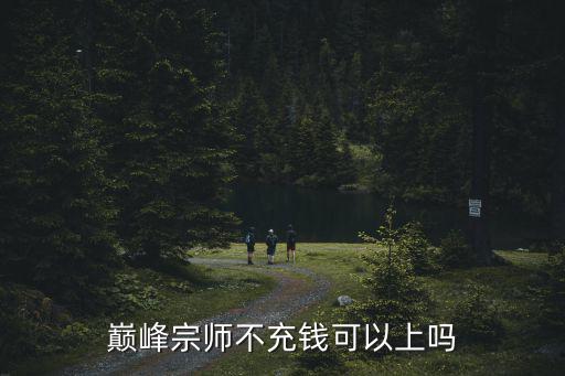 巅峰宗师不充钱可以上吗