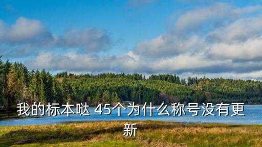 我的标本哒 45个为什么称号没有更新