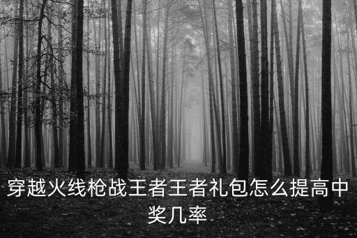 穿越火线枪战王者王者礼包怎么提高中奖几率