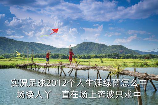 实况足球2012个人生涯绿茵怎么中场换人丫一直在场上奔波只求中