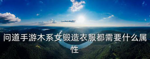 问道手游木系女锻造衣服都需要什么属性