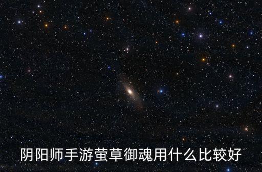 阴阳师手游萤草御魂用什么比较好