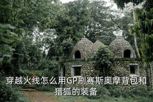 穿越火线怎么用GP刷赛斯奥摩背包和猎狐的装备