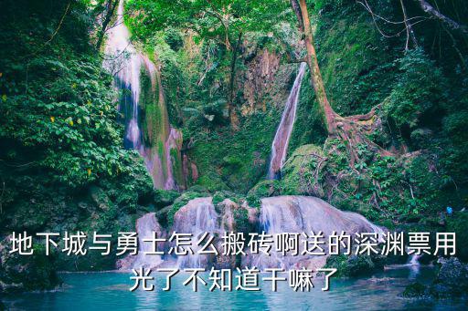 地下城与勇士怎么搬砖啊送的深渊票用光了不知道干嘛了