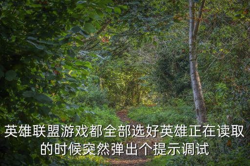 英雄联盟游戏都全部选好英雄正在读取的时候突然弹出个提示调试