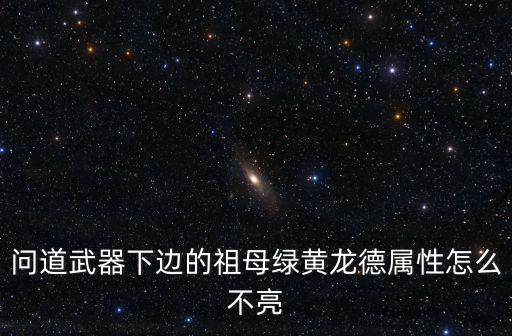 问道武器下边的祖母绿黄龙德属性怎么不亮