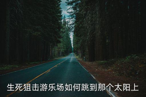 生死狙击游乐场如何跳到那个太阳上