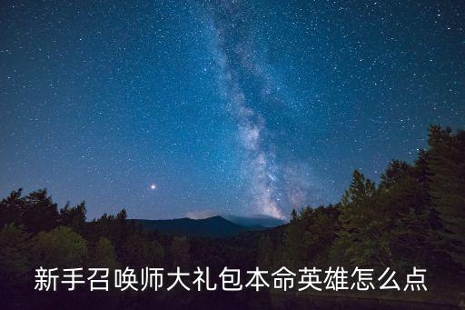 火影忍者手游本命英雄怎么打，新手召唤师大礼包本命英雄怎么点