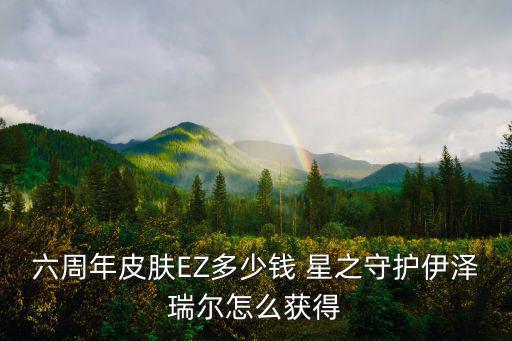 六周年皮肤EZ多少钱 星之守护伊泽瑞尔怎么获得