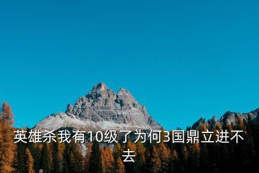 英雄杀我有10级了为何3国鼎立进不去