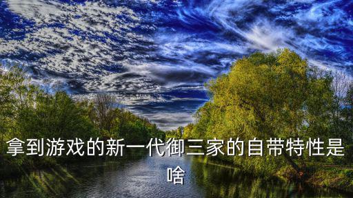 拿到游戏的新一代御三家的自带特性是啥