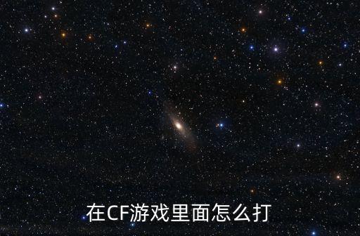 在CF游戏里面怎么打