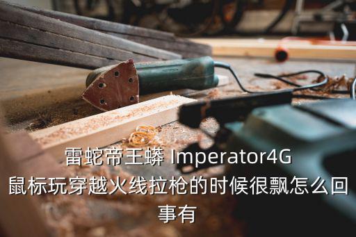 雷蛇帝王蟒 Imperator4G鼠标玩穿越火线拉枪的时候很飘怎么回事有