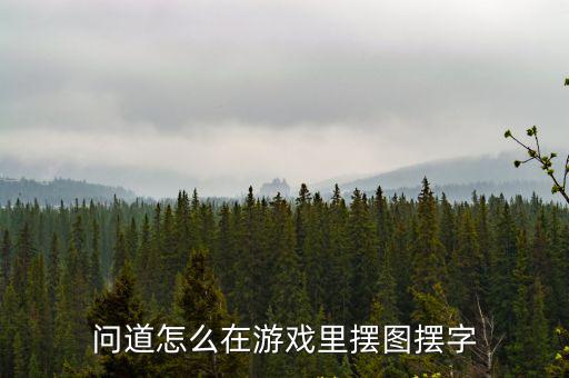 问道怎么在游戏里摆图摆字