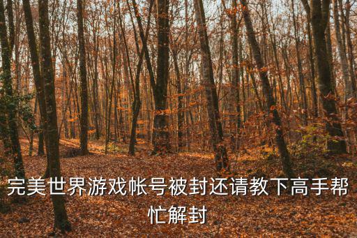 完美世界手游封号了怎么办，完美世界怎么解封