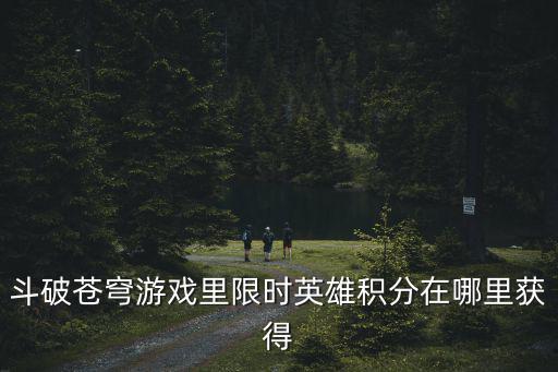 斗破苍穹游戏里限时英雄积分在哪里获得