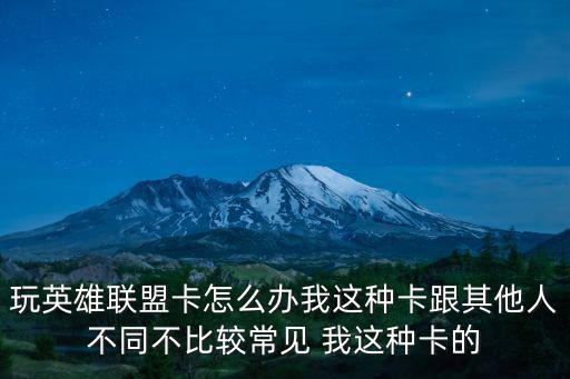 玩英雄联盟卡怎么办我这种卡跟其他人不同不比较常见 我这种卡的