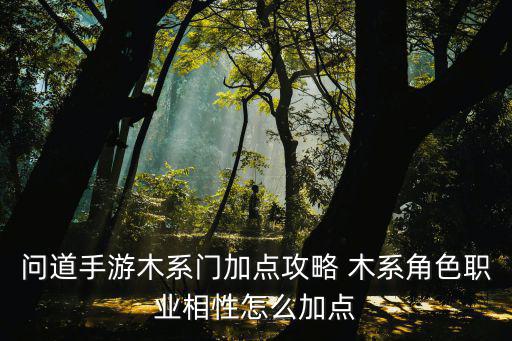 问道手游木系玩法怎么加点，问道木系怎么加点