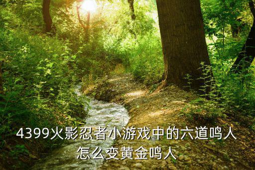 4399火影忍者小游戏中的六道鸣人怎么变黄金鸣人